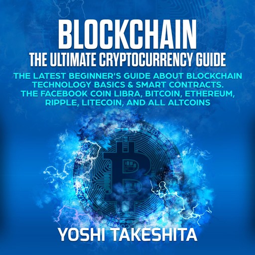 Blockchain, The Ultimate Cryptocurrency Guide: The Latest Beginner's Guide about Blockchain Technology Basics & Smart Contracts. The Facebook Coin Libra, Bitcoin, Ethereum, Ripple, Litecoin, yoshi takeshita