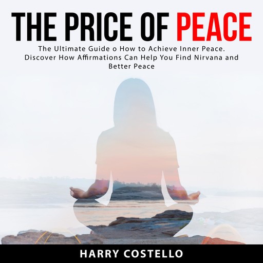 The Price of Peace: The Ultimate Guide on How to Achieve Inner Peace. Discover How Affirmations Can Help You Find Nirvana and Better Peace, Harry Costello