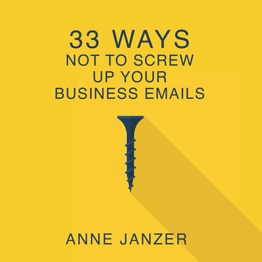 33 Ways Not to Screw Up Your Business Emails, Anne Janzer