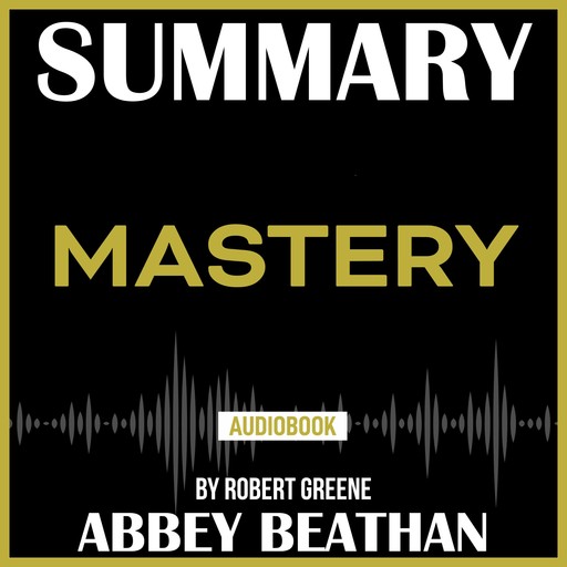 Summary of Mastery by Robert Greene, Abbey Beathan