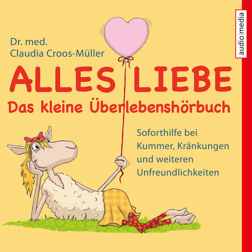 Alles Liebe - Das kleine Überlebenshörbuch - Soforthilfe bei Kummer, Kränkungen und weiteren Unfreundlichkeiten, Claudia Croos-Müller
