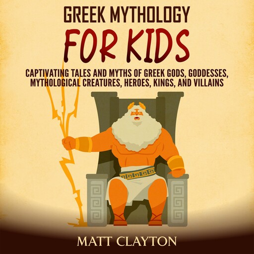 Greek Mythology for Kids: Captivating Tales and Myths of Greek Gods, Goddesses, Mythological Creatures, Heroes, Kings, and Villains, Matt Clayton