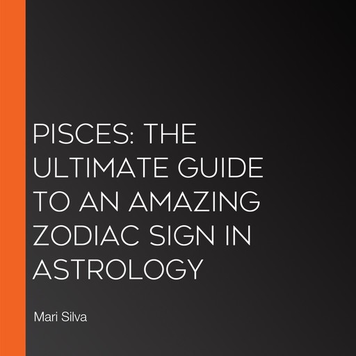 Piscis: La guía definitiva de un signo zodiacal asombroso en la astrología, Mari Silva