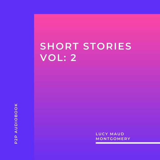 Lucy Maud Montgomery: Short Stories, Vol: 2 (Unabridged), Lucy Maud Montgomery