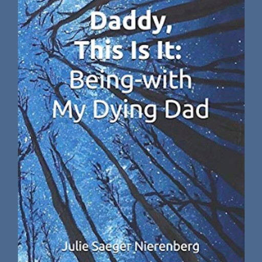 Daddy, This Is It. Being-with My Dying Dad, Julie Saeger Nierenberg