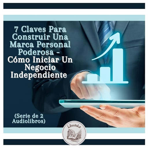 7 Claves Para Construir Una Marca Personal Poderosa - Cómo Iniciar Un Negocio Independiente (Serie de 2 Audiolibros), LIBROTEKA