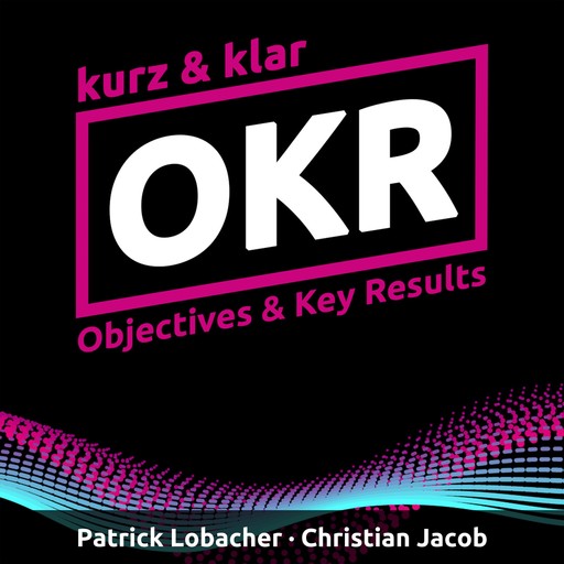 OKR kurz & klar | Objectives & Key Results, Patrick Lobacher, Christian Jacob