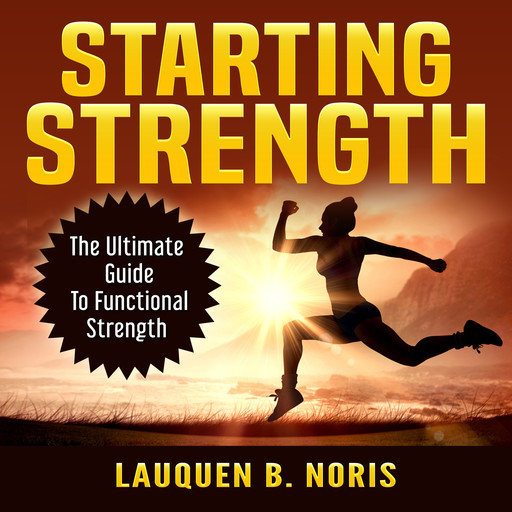 Starting Strength: The Ultimate Guide To Functional Strength, Lauquen B. Noris
