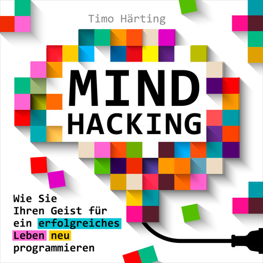 Mind-Hacking - Wie Sie Ihren Geist für ein erfolgreiches Leben neu programmieren (Ungekürzt), Timo Härting
