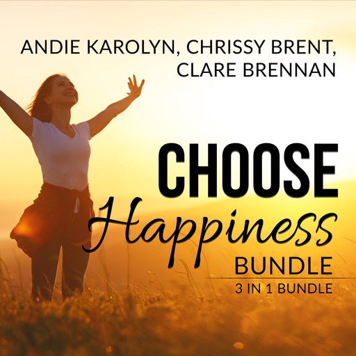 Choose Happiness Bundle: 3 in 1 Bundle, The Happiness Plan, The Happiness Advantage, and How Happiness Happens, Chrissy Brent, Andie Karolyn, and Clare Brennan