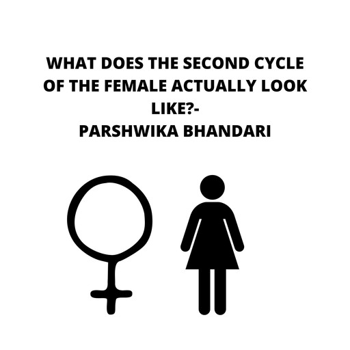 WHAT DOES THE SECOND CYCLE OF THE FEMALE ACTYALLY LOOK LIKE?, Parshwika Bhandari