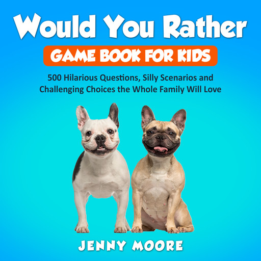 Would You Rather Game Book for Kids: 500 Hilarious Questions, Silly Scenarios and Challenging Choices the Whole Family Will Love, Jenny Moore