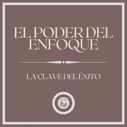 El Poder del Enfoque: La Clave del Éxito, LIBROTEKA