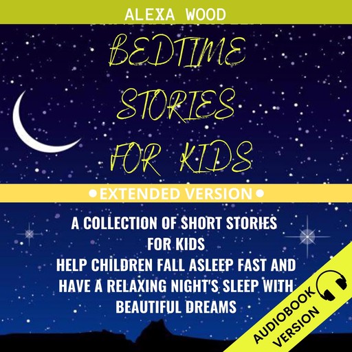 Bedtime Stories For Kids: A Collection Of Short Stories For Kids. Help Children Fall Asleep Fast And Have A Relaxing Night’s Sleep With Beautiful Dreams. Extended Version, Alexa Wood