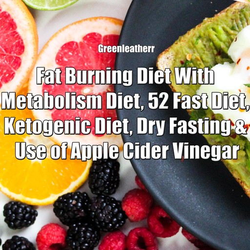 Fat Burning Diet With Metabolism Diet, 52 Fast Diet, Ketogenic Diet, Dry Fasting & Use of Apple Cider Vinegar, Greenleatherr