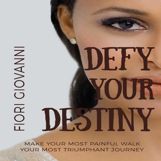 Defy Your Destiny: Make your most painful walk your most triumphant journey, Fiori Giovanni