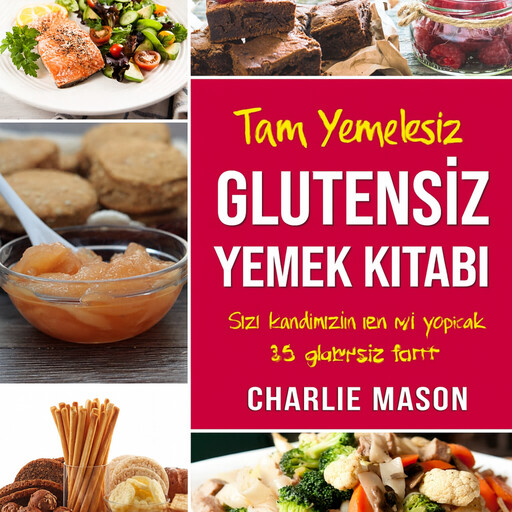 Eksiksiz Glutensiz Yemek Kitabı: Düşündüğünüzden Daha İyi Görünmenize ve Hissetmenize Yardımcı Olacak En İyi 30 Glutensiz Tarif, Charlie Mason