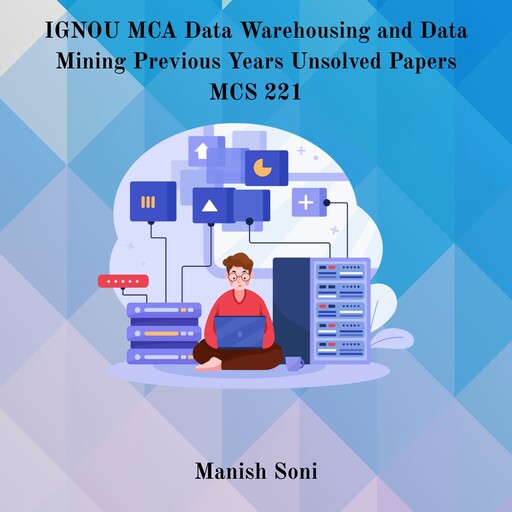 IGNOU MCA Data Warehousing and Data Mining Previous Years Unsolved Papers MCS 221, Manish Soni