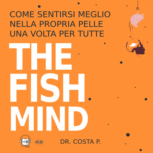 THE FISH MIND. Come Sentirsi MEGLIO Nella Propria Pelle Una Volta Per Tutte, P. Costa