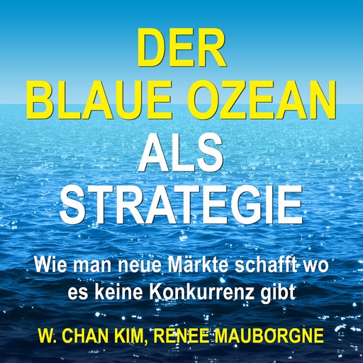Der Blaue Ozean als Strategie - Wie man neue Märkte schafft wo es keine Konkurrenz gibt (Ungekürzt), W. Chan Kim, Renee Mauborgne