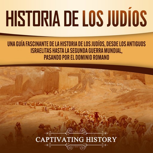 Historia de los judíos: Una guía fascinante de la historia de los judíos, desde los antiguos israelitas hasta la Segunda Guerra Mundial, pasando por el dominio romano, Captivating History