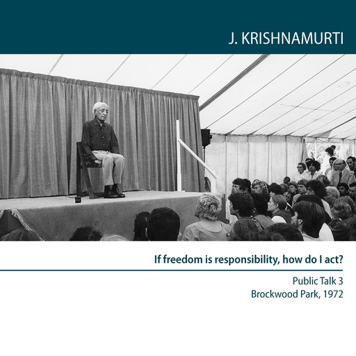 If Freedom is Responsibility, How Do I Act?, Jiddu Krishnamurti