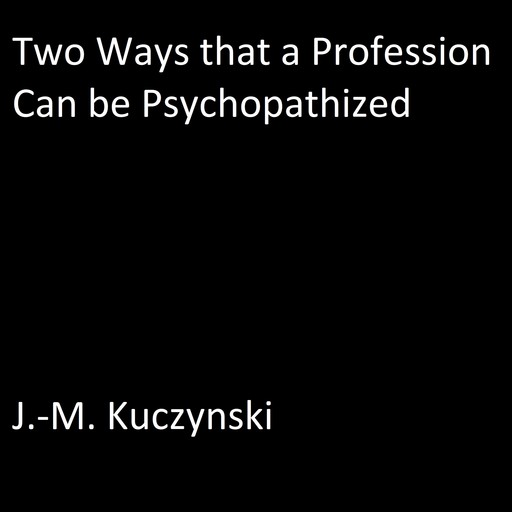 Two Ways that a Profession Can be Psychopathized, J. -M. Kuczynski