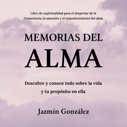 Memorias del Alma (Libro de espiritualidad para el despertar de la Consciencia, sanación y empoderamiento del alma), Jazmín González