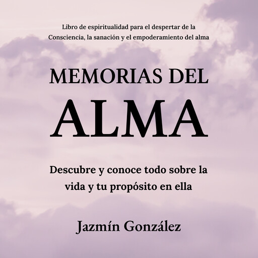 Memorias del Alma (Libro de espiritualidad para el despertar de la Consciencia, sanación y empoderamiento del alma), Jazmín González