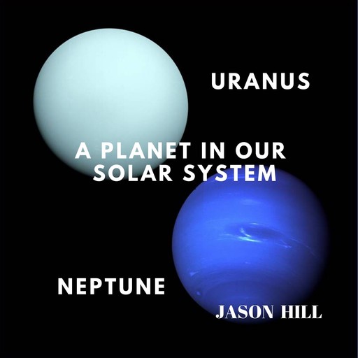 Uranus and Neptune: A Planet in our Solar System, Jason Hill