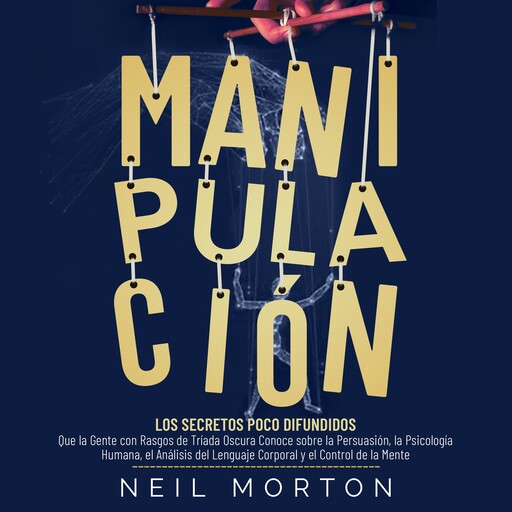 Manipulación: Los secretos poco difundidos que la gente con rasgos de tríada oscura conoce sobre la persuasión, la psicología humana, el análisis del lenguaje corporal y el control de la mente, Neil Morton