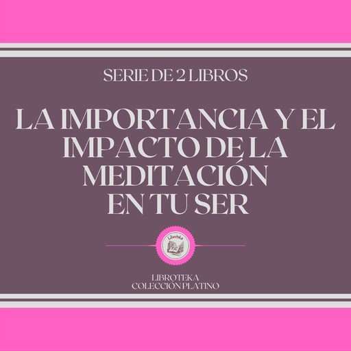 La Importancia y el Impacto de la Meditación en tu Ser (Serie de 2 libros), LIBROTEKA