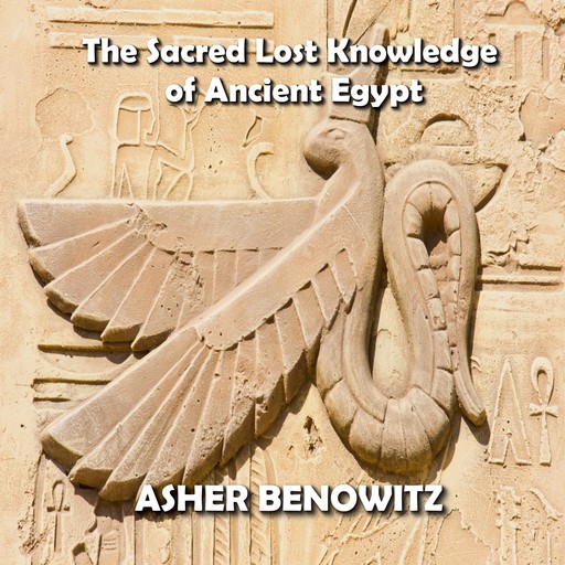The Sacred Lost Knowledge of Ancient Egypt, Asher Benowitz