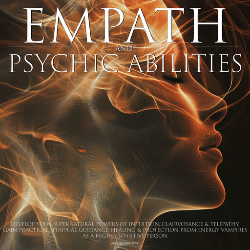 Empath & Psychic Abilities Develop Your Supernatural Powers of Intuition Clairvoyance and Telepathy Practical Spiritual Guidance, Healing Protection from Energy Vampires as a Highly Sensitive Person, Aurora Fire-Skye
