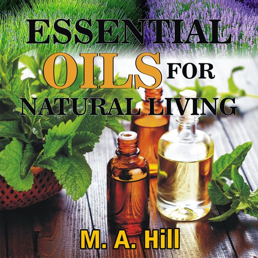 ESSENTIAL OILS FOR NATURAL LIVING, M.A. Hill