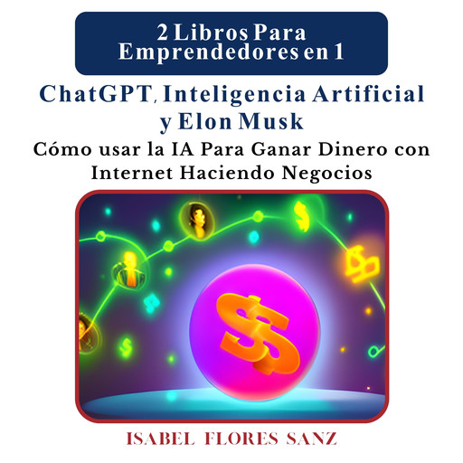 2 Libros Para Emprendedores en 1 ChatGPT, Inteligencia Artificial y Elon Musk, Isabel Sanz