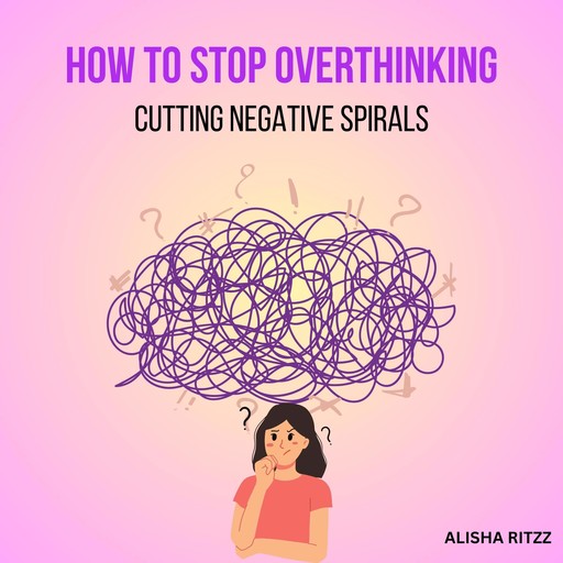 How to Stop Overthinking, Alisha Ritzz