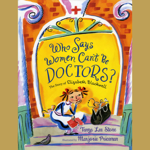 Who Says Women Can't Be Doctors?: The Story of Elizabeth Blackwell, Tanya Lee Stone