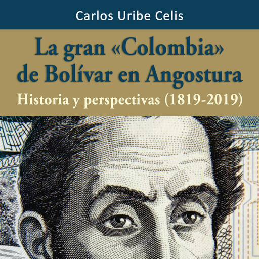 La gran Colombia de Bolívar en Angostura, Carlos Uribe Celis