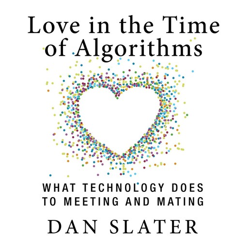 Love in the Time of Algorithms, Dan Slater