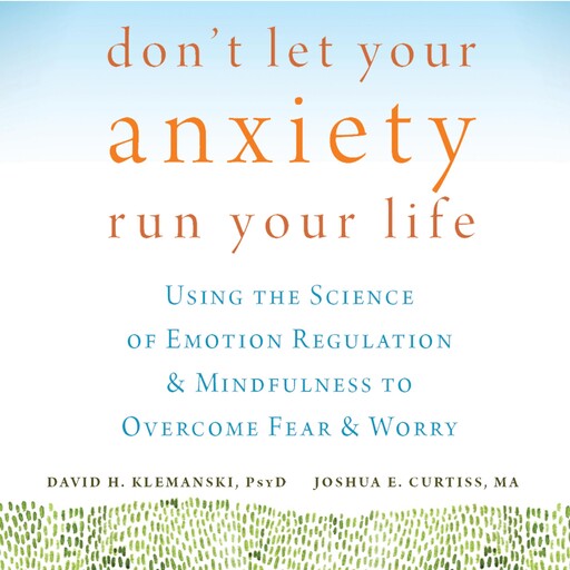 Don't Let Your Anxiety Run Your Life, PsyD, MA, David H. Klemanski, Joshua E. Curtiss
