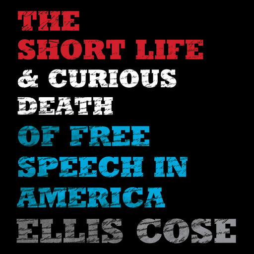 The Short Life and Curious Death of Free Speech in America, Ellis Cose