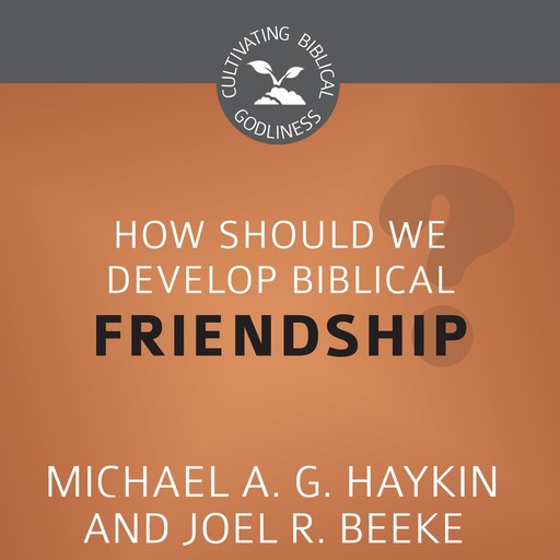 How Should We Develop Biblical Friendship?, Joel Beeke, Michael A.G. Haykin