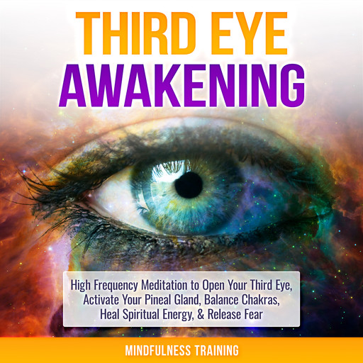 Third Eye Awakening: High Frequency Meditation to Open Your Third Eye, Activate Your Pineal Gland, Balance Chakras, Heal Spiritual Energy, & Release Fear (Chakra Meditation, Self-Hypnosis, & Spiritual Healing Positive Affirmations), Mindfulness Training
