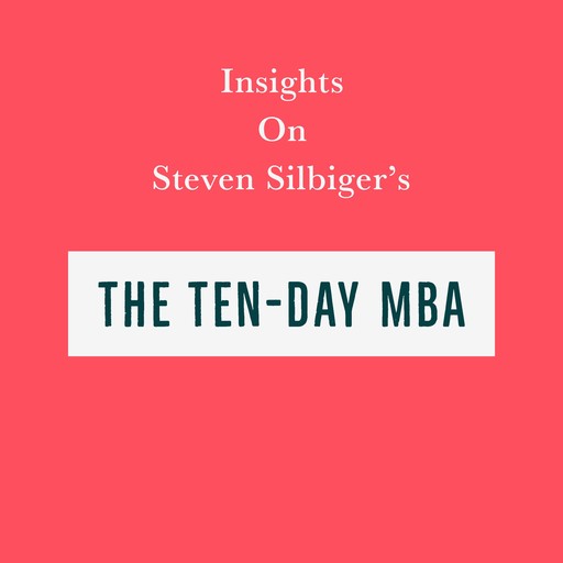Insights on Steven Silbiger’s The Ten-Day MBA, Swift Reads
