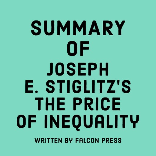 Summary of Joseph E. Stiglitz's The Price of Inequality, Falcon Press