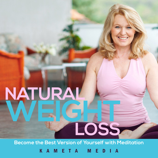 Natural Weight Loss: Become the Best Version of Yourself with Meditation, Kameta Media