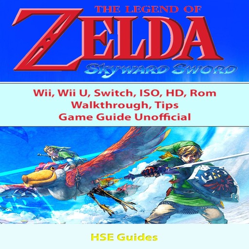The Legend of Zelda Skyward Sword, Wii, Wii U, Switch, ISO, HD, Rom, Walkthrough, Tips, Game Guide Unofficial, HSE Guides