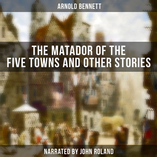 The Matador of the Five Towns and Other Stories, Arnold Bennett