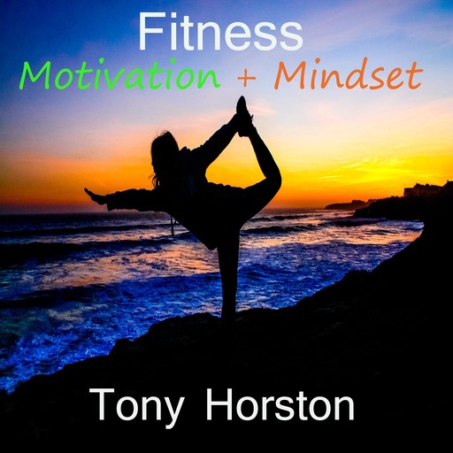 Fitness Motivation and Mindset, Tony Horston